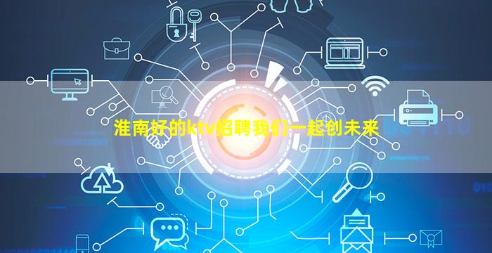 淮南好的ktv招聘我们一起创未来